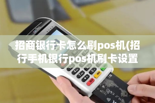 招商银行卡怎么刷pos机(招行手机银行pos机刷卡设置)