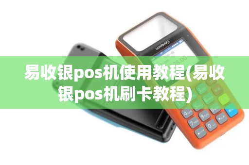 易收银pos机使用教程(易收银pos机刷卡教程)