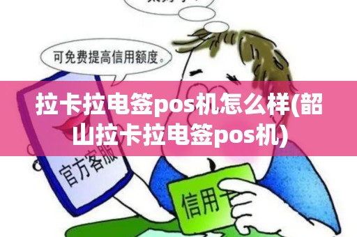 拉卡拉电签pos机怎么样(韶山拉卡拉电签pos机)