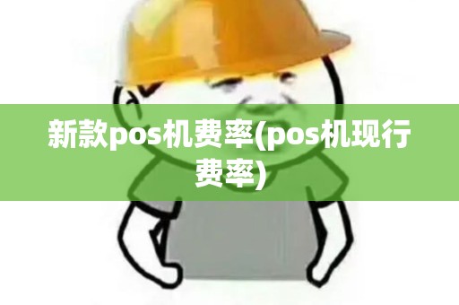新款pos机费率(pos机现行费率)
