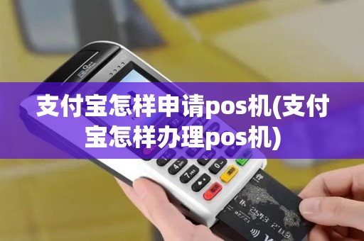 支付宝怎样申请pos机(支付宝怎样办理pos机)