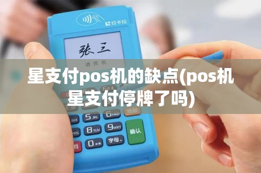 星支付pos机的缺点(pos机星支付停牌了吗)