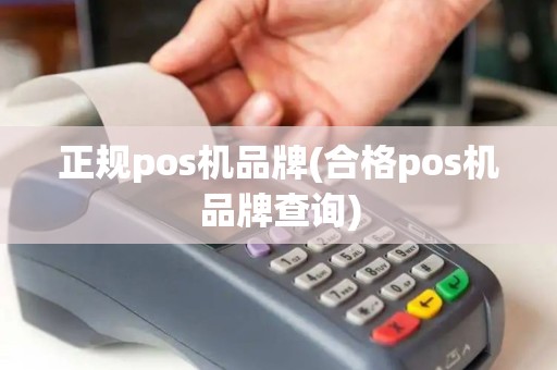 正规pos机品牌(合格pos机品牌查询)