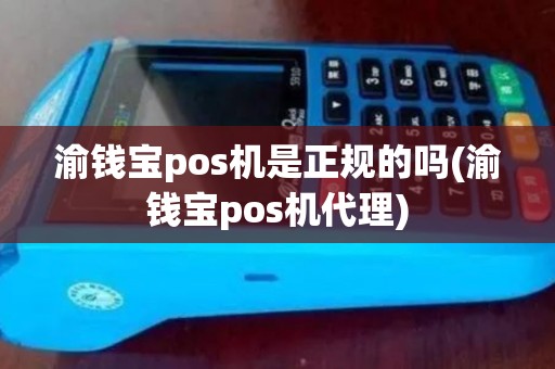 渝钱宝pos机是正规的吗(渝钱宝pos机代理)