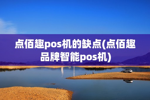 点佰趣pos机的缺点(点佰趣品牌智能pos机)