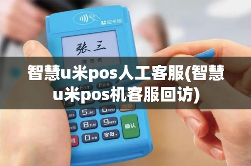 智慧u米pos人工客服(智慧u米pos机客服回访)