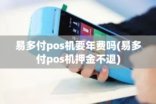 易多付pos机要年费吗(易多付pos机押金不退)