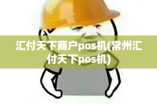汇付天下商户pos机(常州汇付天下pos机)