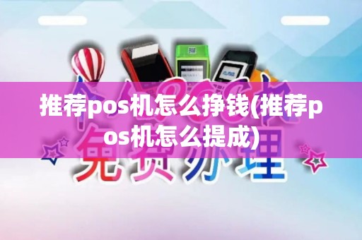 推荐pos机怎么挣钱(推荐pos机怎么提成)
