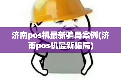 济南pos机最新骗局案例(济南pos机最新骗局)