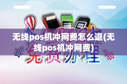 无线pos机冲网费怎么退(无线pos机冲网费)