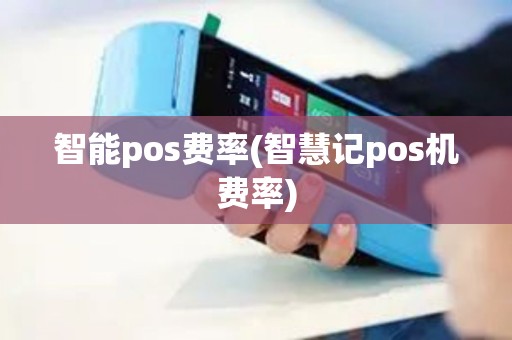 智能pos费率(智慧记pos机费率)