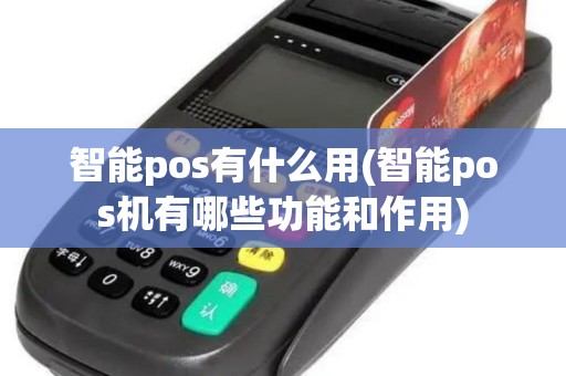 智能pos有什么用(智能pos机有哪些功能和作用)