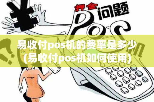 易收付pos机的费率是多少(易收付pos机如何使用)