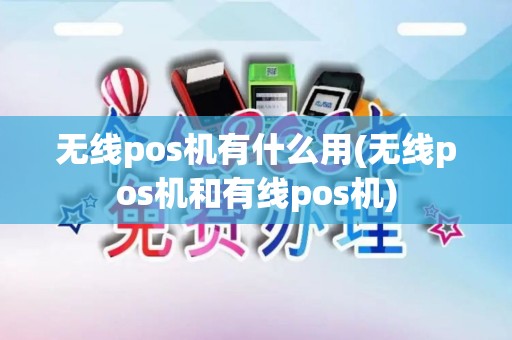 无线pos机有什么用(无线pos机和有线pos机)
