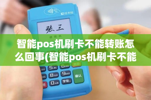 智能pos机刷卡不能转账怎么回事(智能pos机刷卡不能转账)