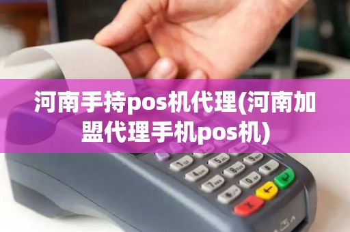 河南手持pos机代理(河南加盟代理手机pos机)