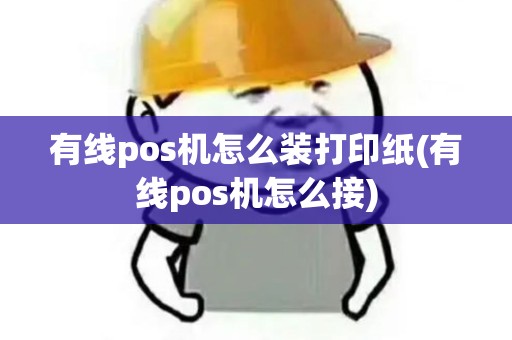有线pos机怎么装打印纸(有线pos机怎么接)