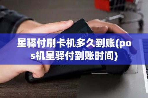 星驿付刷卡机多久到账(pos机星驿付到账时间)