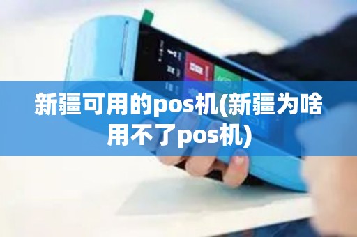 新疆可用的pos机(新疆为啥用不了pos机)