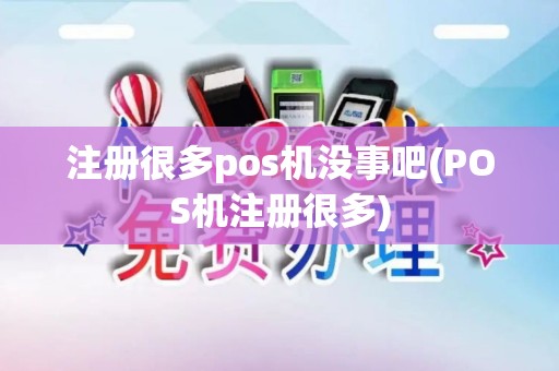 注册很多pos机没事吧(POS机注册很多)