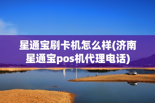 星通宝刷卡机怎么样(济南星通宝pos机代理电话)