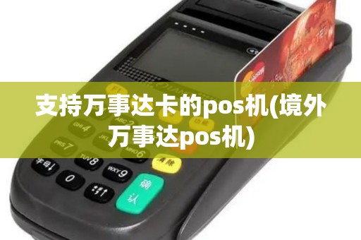 支持万事达卡的pos机(境外万事达pos机)