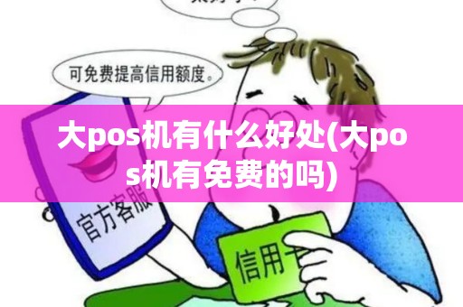 大pos机有什么好处(大pos机有免费的吗)