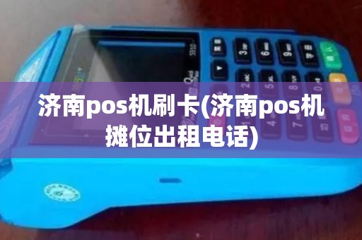 济南pos机刷卡(济南pos机摊位出租电话)