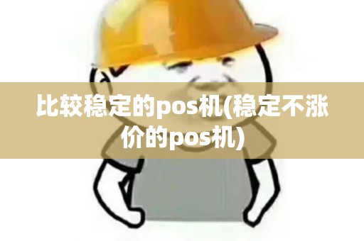 比较稳定的pos机(稳定不涨价的pos机)