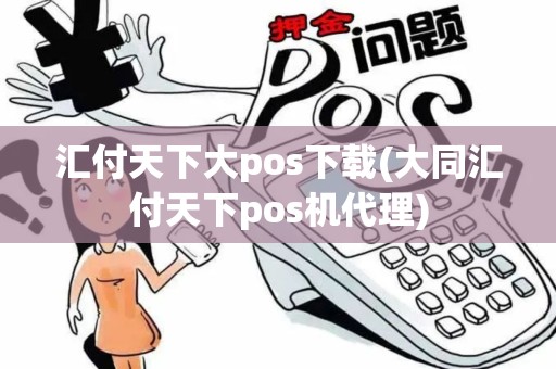 汇付天下大pos下载(大同汇付天下pos机代理)