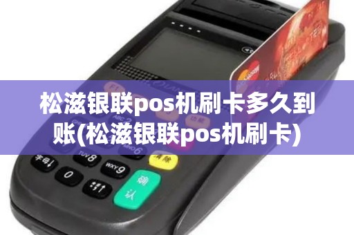 松滋银联pos机刷卡多久到账(松滋银联pos机刷卡)