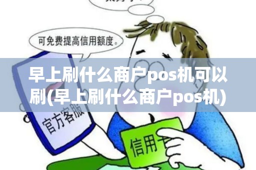 早上刷什么商户pos机可以刷(早上刷什么商户pos机)