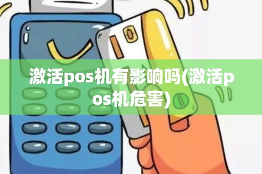 激活pos机有影响吗(激活pos机危害)