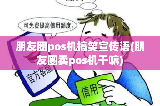 朋友圈pos机搞笑宣传语(朋友圈卖pos机干嘛)