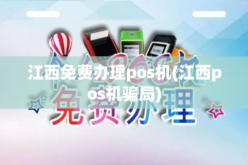 江西免费办理pos机(江西pos机骗局)