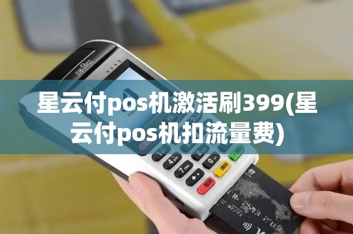 星云付pos机激活刷399(星云付pos机扣流量费)