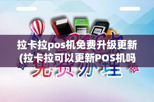 拉卡拉pos机免费升级更新(拉卡拉可以更新POS机吗)