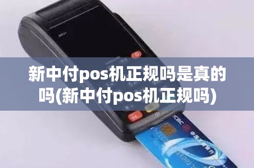 新中付pos机正规吗是真的吗(新中付pos机正规吗)
