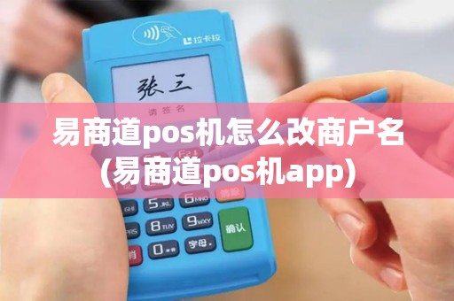 易商道pos机怎么改商户名(易商道pos机app)
