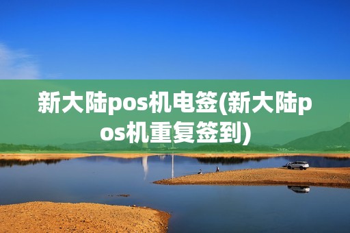 新大陆pos机电签(新大陆pos机重复签到)