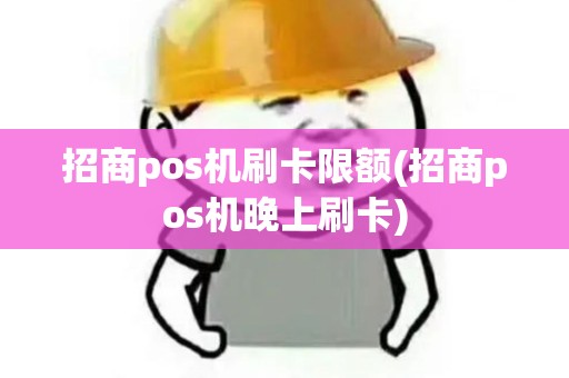 招商pos机刷卡限额(招商pos机晚上刷卡)