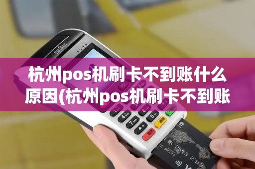 杭州pos机刷卡不到账什么原因(杭州pos机刷卡不到账)
