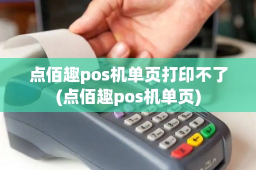 点佰趣pos机单页打印不了(点佰趣pos机单页)