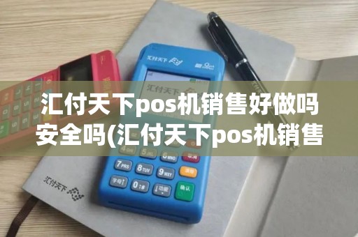 汇付天下pos机销售好做吗安全吗(汇付天下pos机销售好做吗)