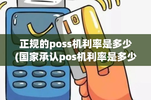 正规的poss机利率是多少(国家承认pos机利率是多少)