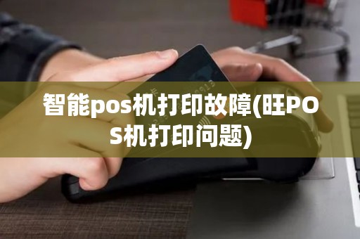 智能pos机打印故障(旺POS机打印问题)