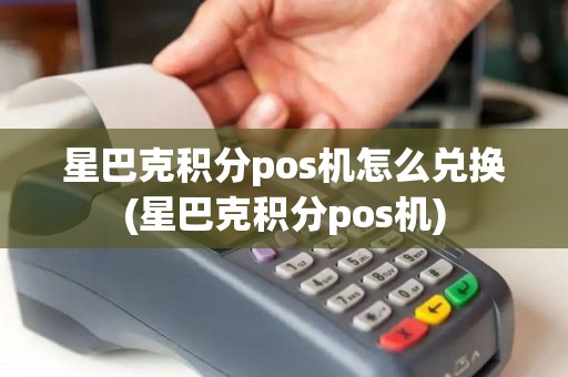 星巴克积分pos机怎么兑换(星巴克积分pos机)