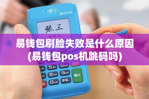 易钱包刷脸失败是什么原因(易钱包pos机跳码吗)