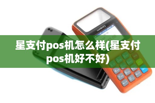 星支付pos机怎么样(星支付pos机好不好)
